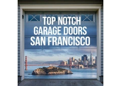 Top Notch Garage Doors: SF & Napa Valley's #1 Choice!